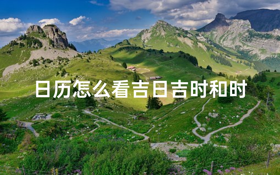 日历怎么看吉日吉时和时辰(日历怎么看吉日吉时和时辰的关系)