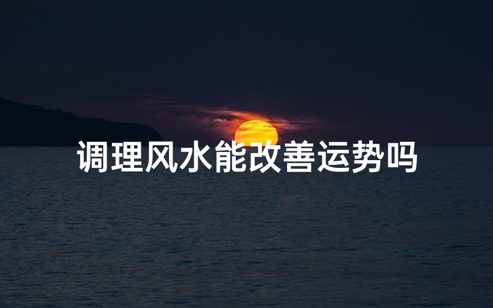 调理风水能改善运势吗