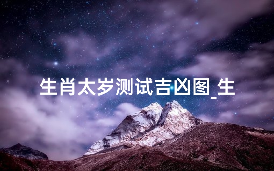 生肖太岁测试吉凶图_生肖太岁吉凶一测，运势揭秘