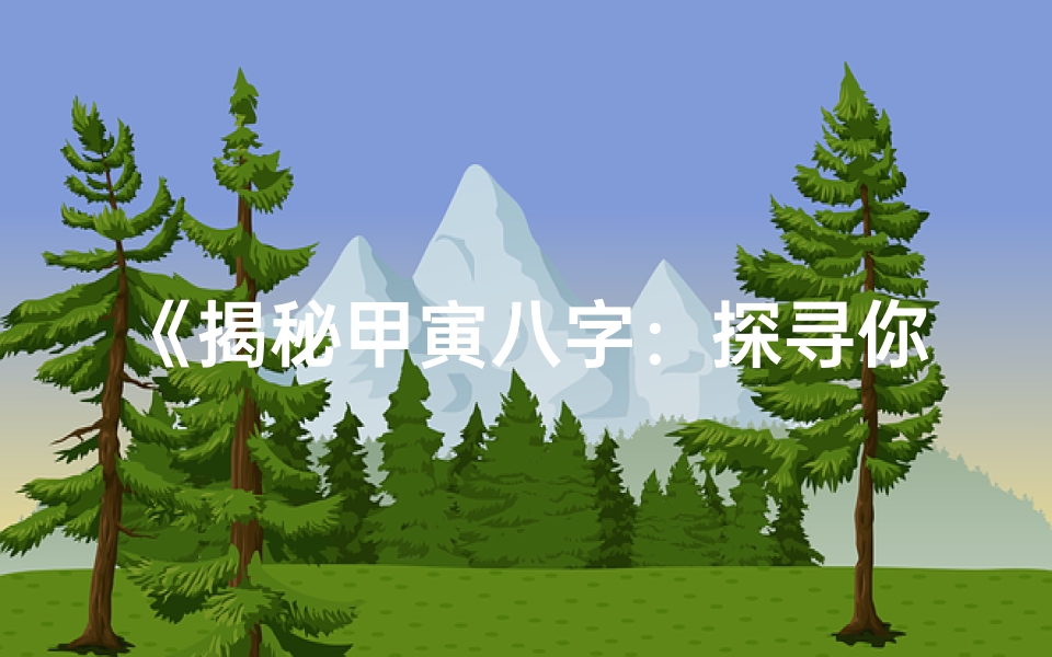 《揭秘甲寅八字：探寻你的命运密码》