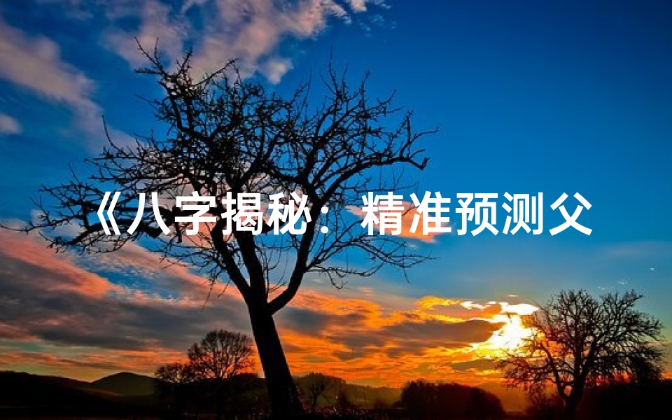 《八字揭秘：精准预测父母年龄之谜》