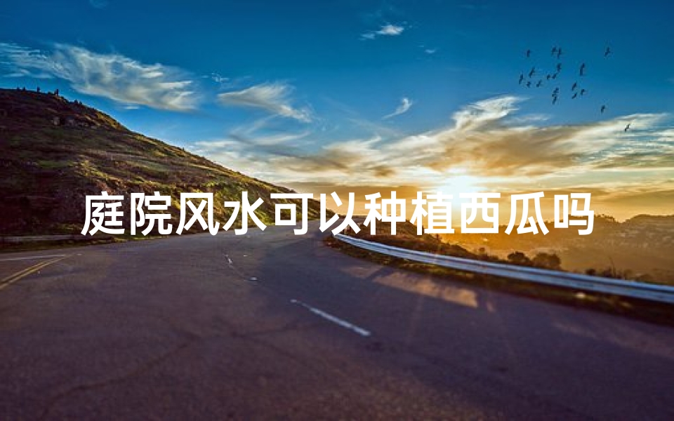庭院风水可以种植西瓜吗、庭院西面种植禁忌