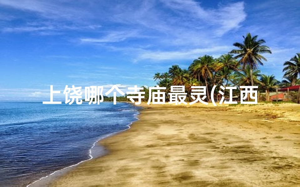 上饶哪个寺庙最灵(江西上饶求姻缘圣地：神秘寺庙见证爱情奇迹)