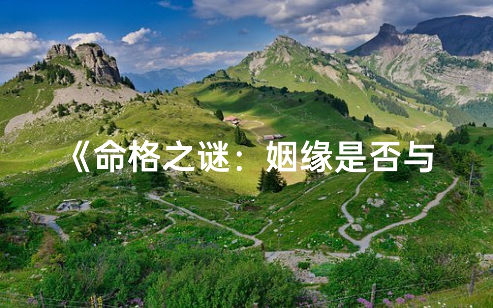 《命格之谜：姻缘是否与命格有关联》