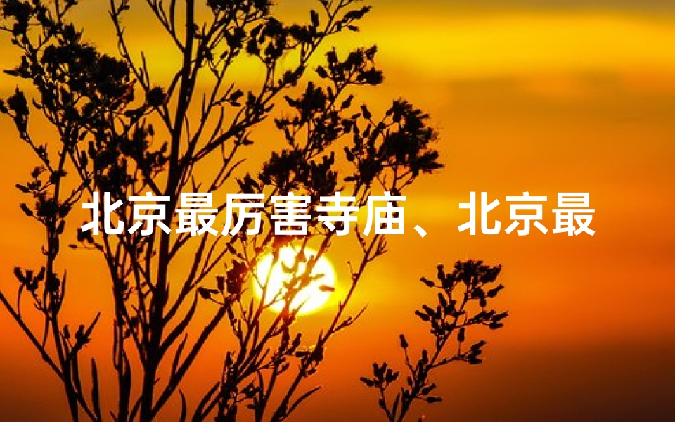 北京最厉害寺庙、北京最难去寺庙：排名第一的神秘圣地