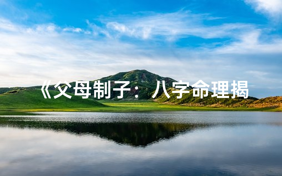 《父母制子：八字命理揭示家庭和谐之道》