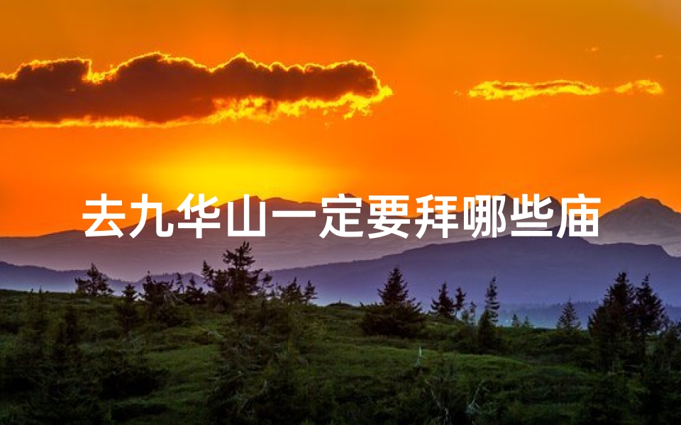 去九华山一定要拜哪些庙;九华山拜佛必去：探寻神秘古刹之旅