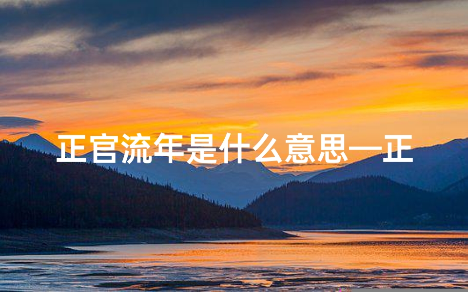 正官流年是什么意思—正官逢流年吉凶解析：高清图解财运运势