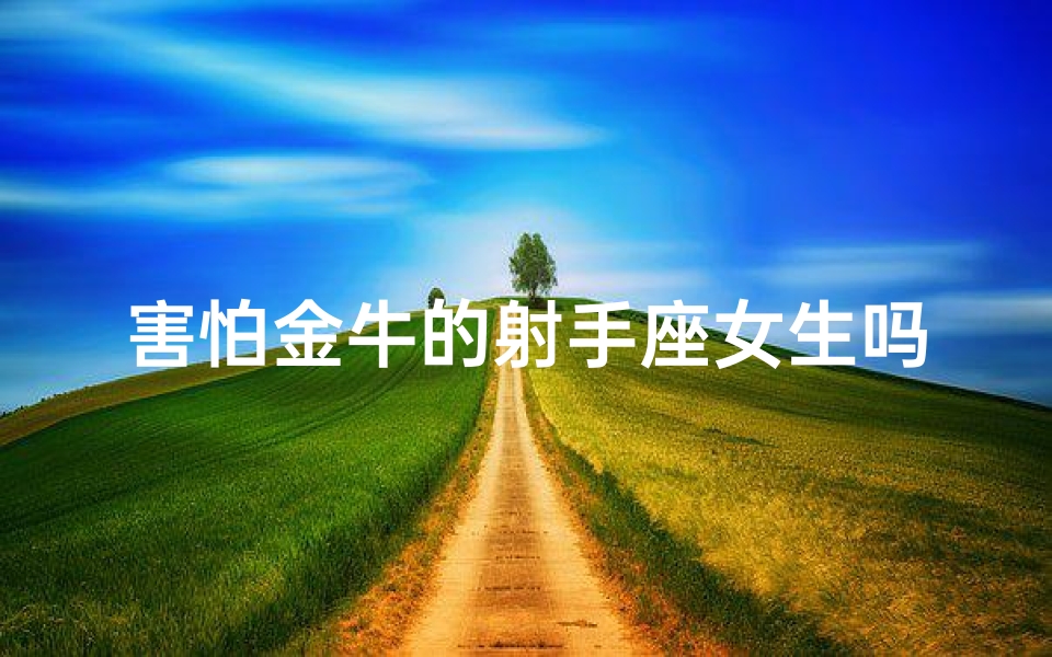 害怕金牛的射手座女生吗