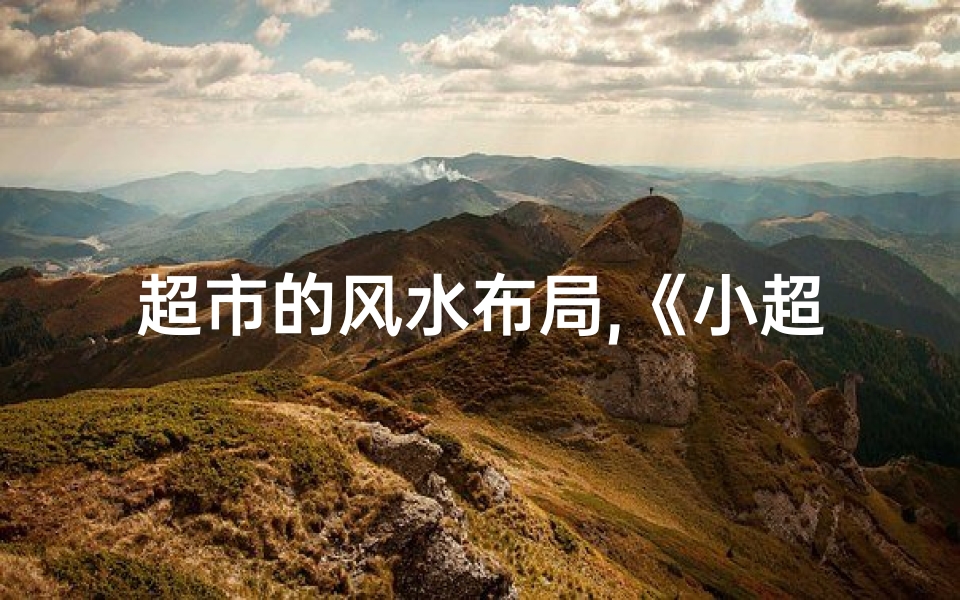 超市的风水布局,《小超市风水佳，财运亨通生意旺》