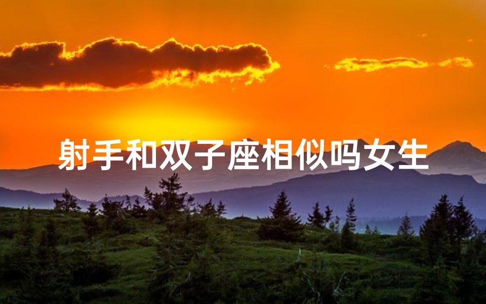 射手和双子座相似吗女生_射手座的她，双子座特质明显？