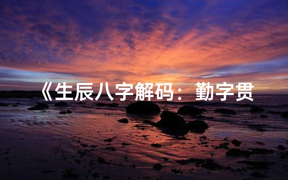 《生辰八字解码：勤字贯穿人生运势》