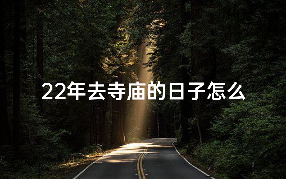 22年去寺庙的日子怎么样(2022年难忘寺庙之旅，心灵净化之旅)
