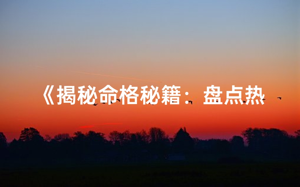 《揭秘命格秘籍：盘点热门查命格书籍》