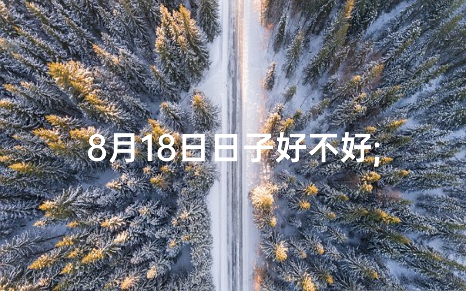 8月18日日子好不好;8月18黄道吉日：宜嫁娶，宜出行