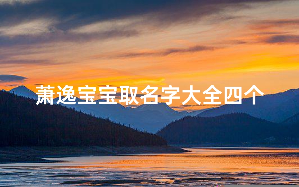 萧逸宝宝取名字大全四个字(姓萧男孩取名内涵诗意名字)