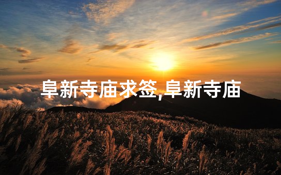 阜新寺庙求签,阜新寺庙求签：探寻神秘签文指引人生