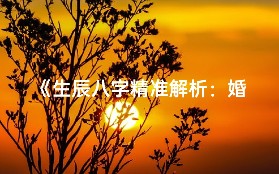 《生辰八字精准解析：婚姻吉凶预兆》