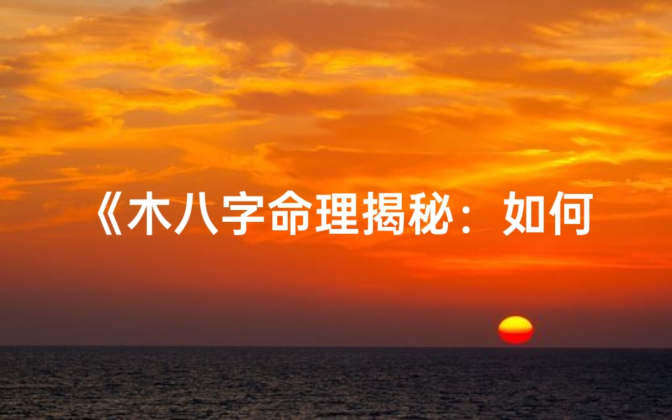 《木八字命理揭秘：如何为宝宝取吉祥好名》