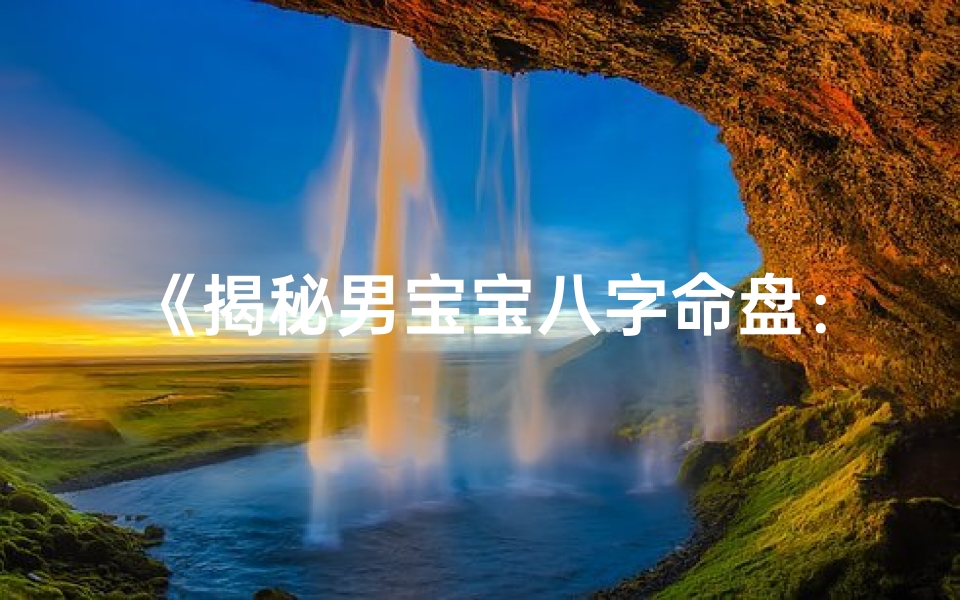 《揭秘男宝宝八字命盘：如何解读命运之谜》