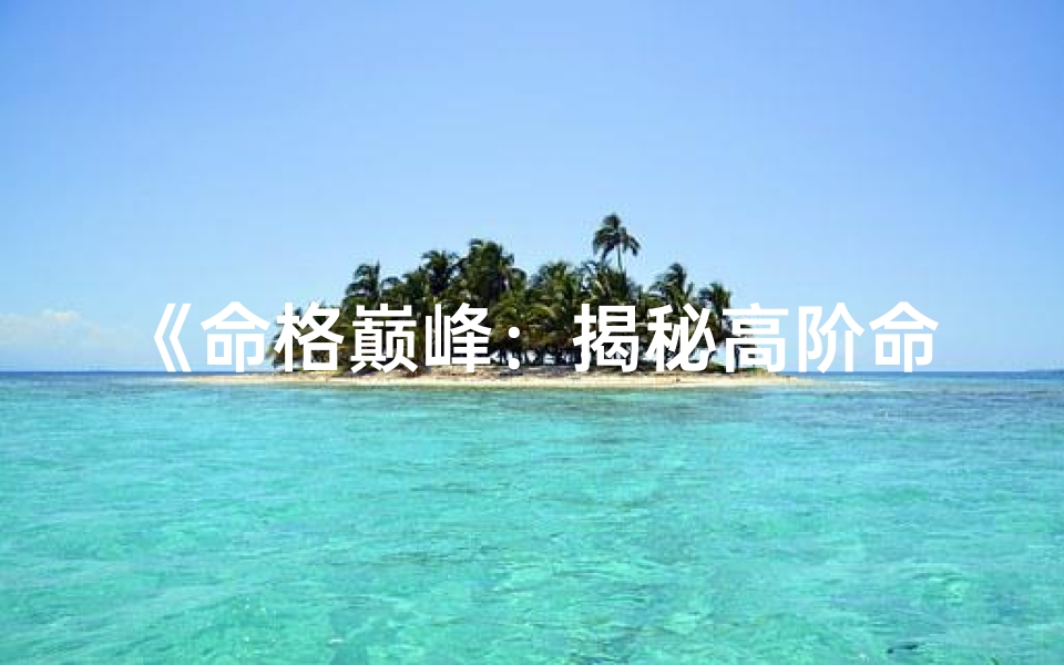 《命格巅峰：揭秘高阶命格者的非凡人生》