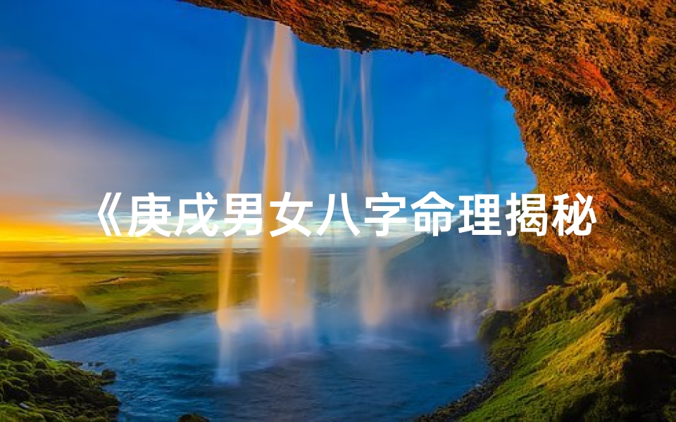 《庚戌男女八字命理揭秘：命运轨迹解析》