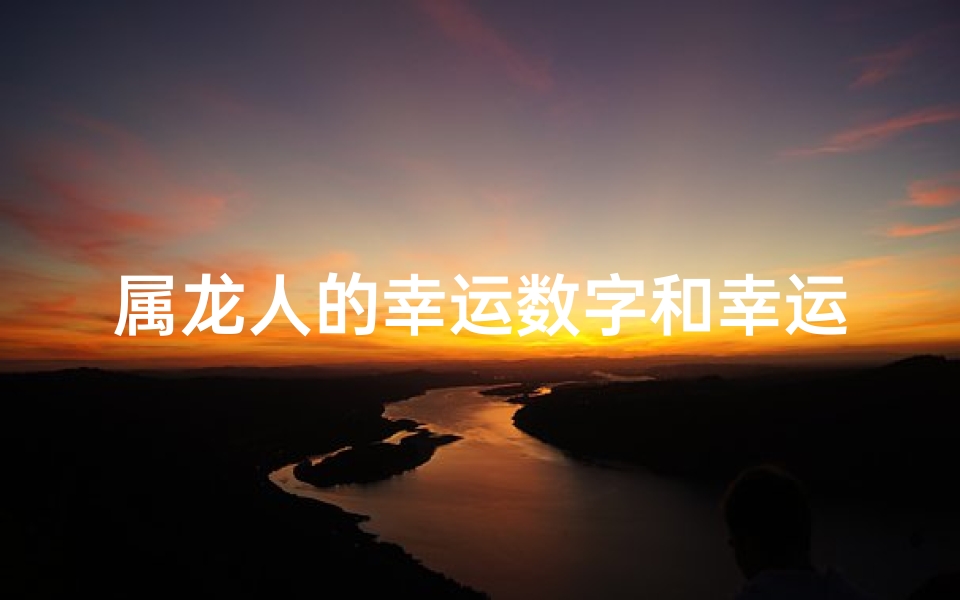 属龙人的幸运数字和幸运颜色-属龙人财运旺，揭秘幸运数字大揭秘
