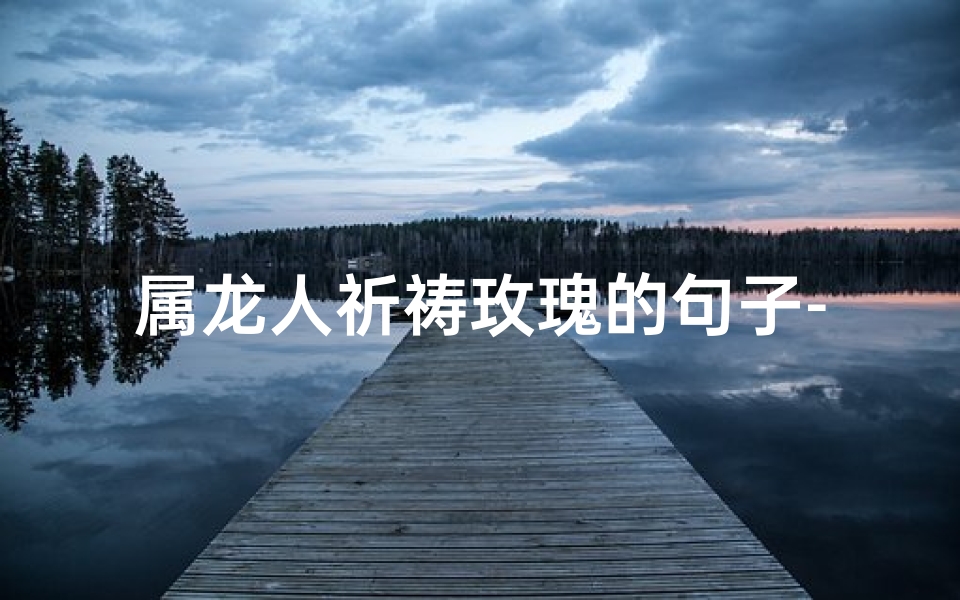 属龙人祈祷玫瑰的句子-属龙人的吉祥花是什么花