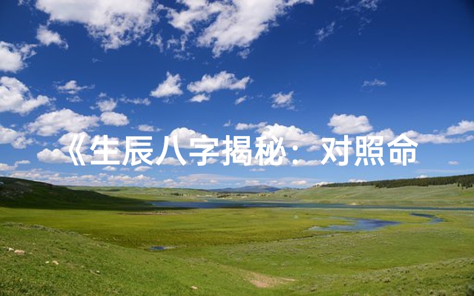 《生辰八字揭秘：对照命运，探寻人生轨迹》