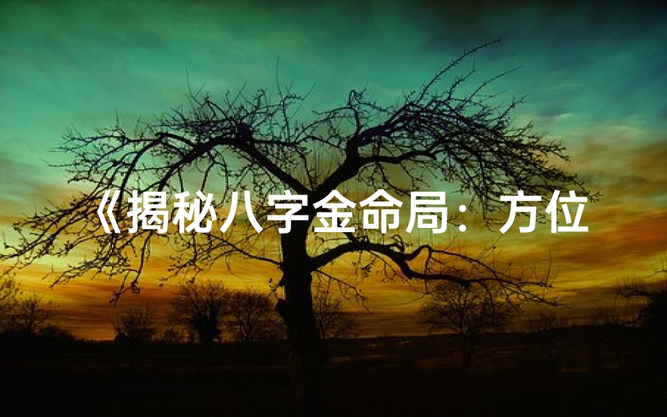 《揭秘八字金命局：方位决定命运之谜》