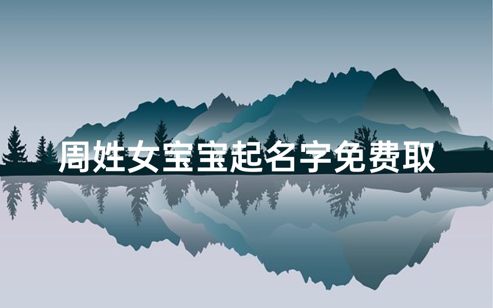 周姓女宝宝起名字免费取名
