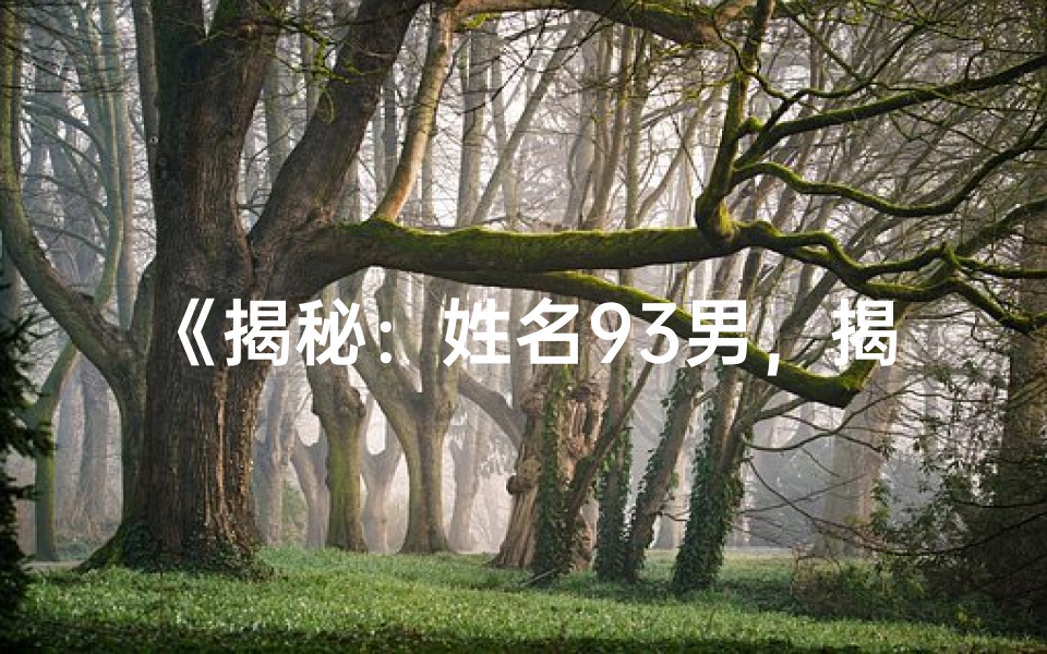 《揭秘：姓名93男，揭秘其独特命格之谜》