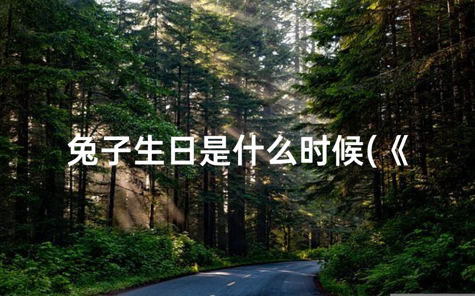 兔子生日是什么时候(《小兔子几日出生最吉祥？揭秘好运降临之谜》)