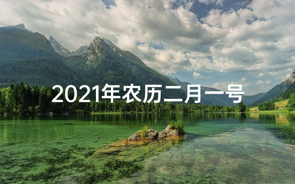 2021年农历二月一号日子好不好-农历二月一黄道吉日，宜嫁娶祈福，迎祥纳福时