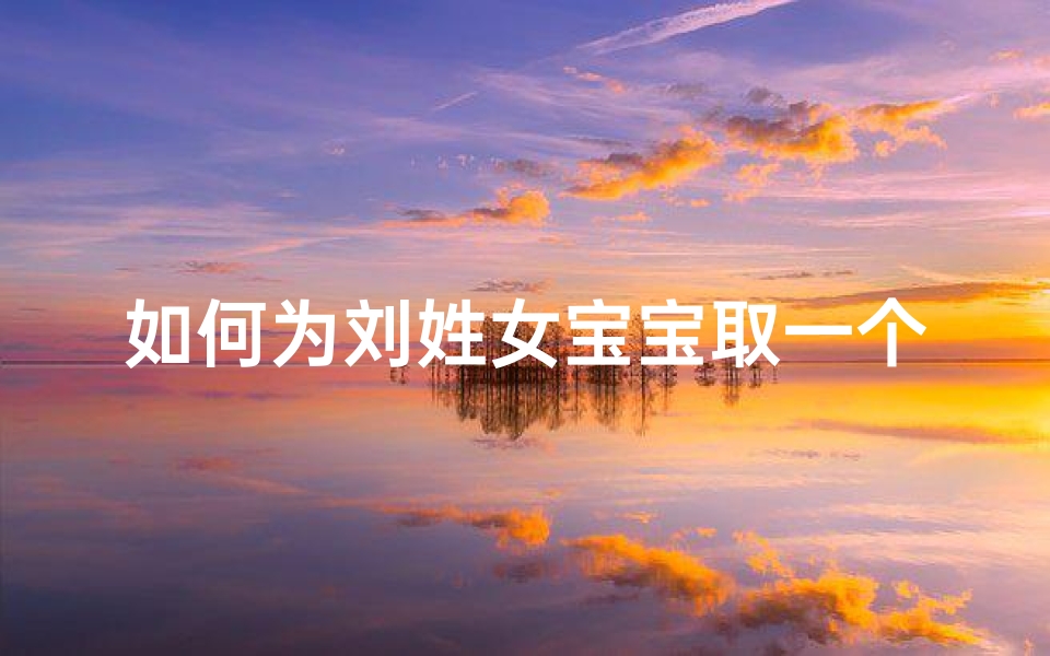 如何为刘姓女宝宝取一个好听的名字？
