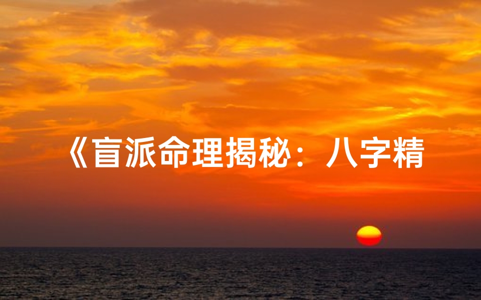 《盲派命理揭秘：八字精髓的传承与运用》