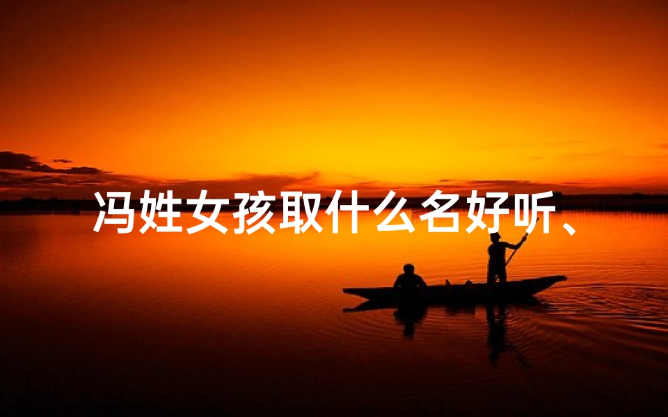 冯姓女孩取什么名好听、《冯姓兔宝宝取名：好听又吉祥的命名建议》
