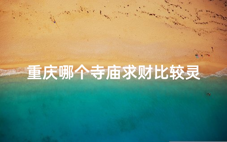 重庆哪个寺庙求财比较灵(重庆必去求签寺庙：灵验之地，祈福圣地推荐)