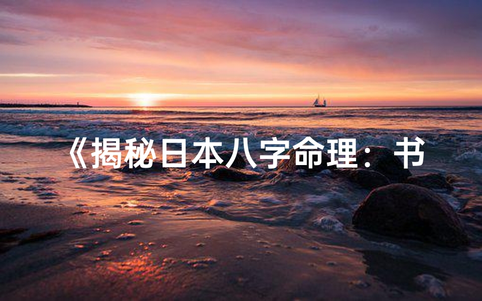 《揭秘日本八字命理：书籍精髓深度解析》