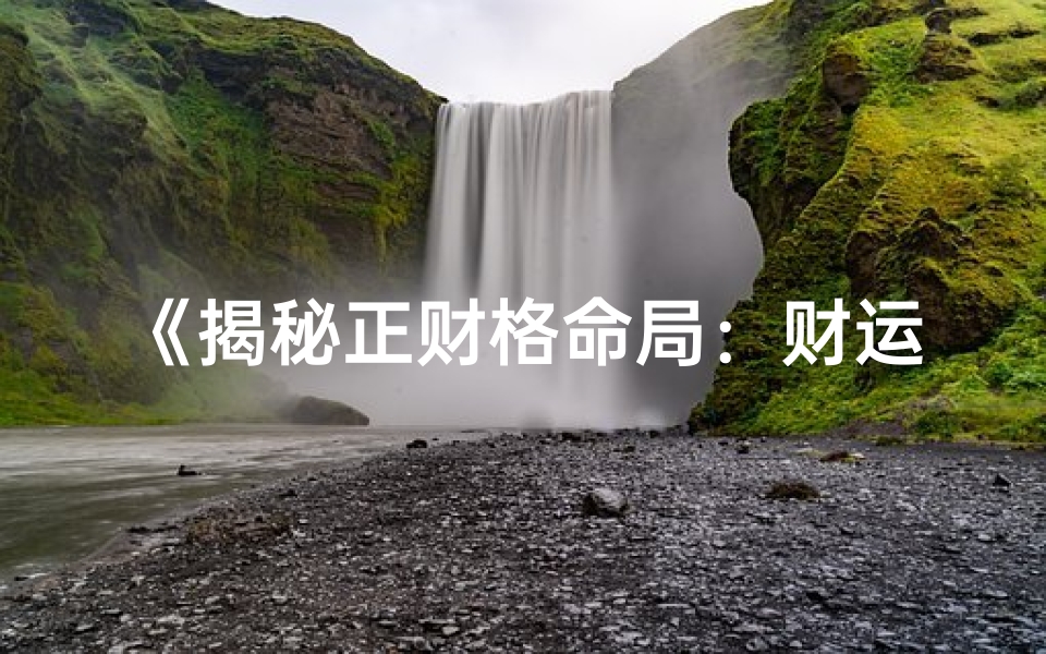 《揭秘正财格命局：财运亨通的奥秘》
