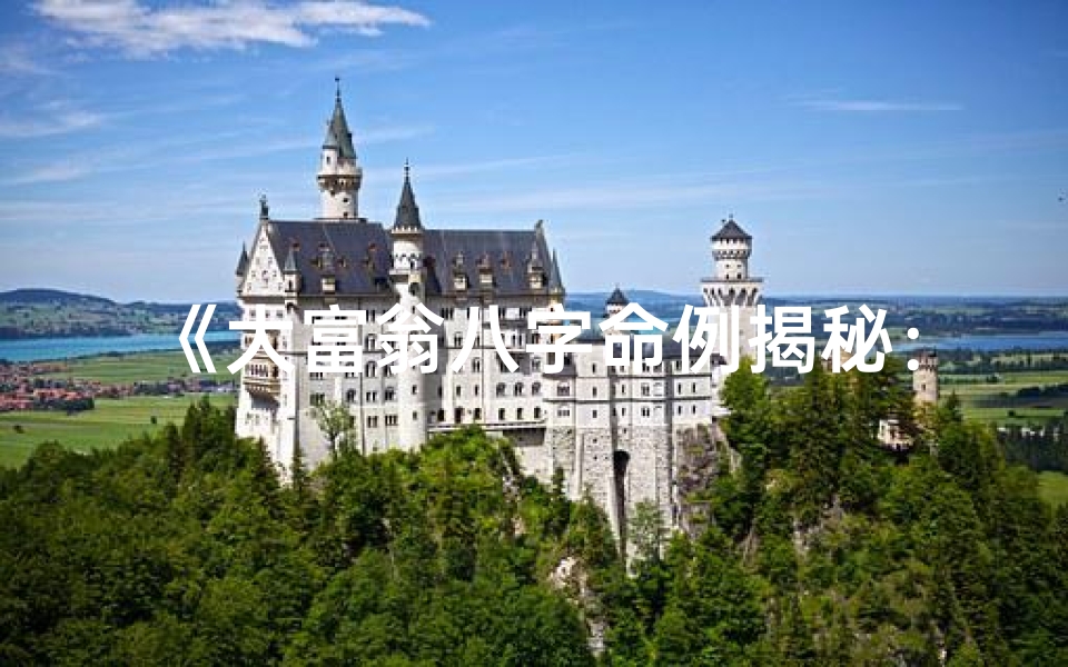 《大富翁八字命例揭秘：财运亨通的秘密》