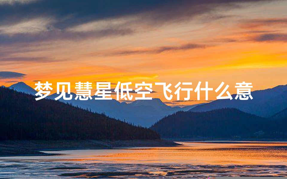 梦见慧星低空飞行什么意思、梦见彗星从天上掉落