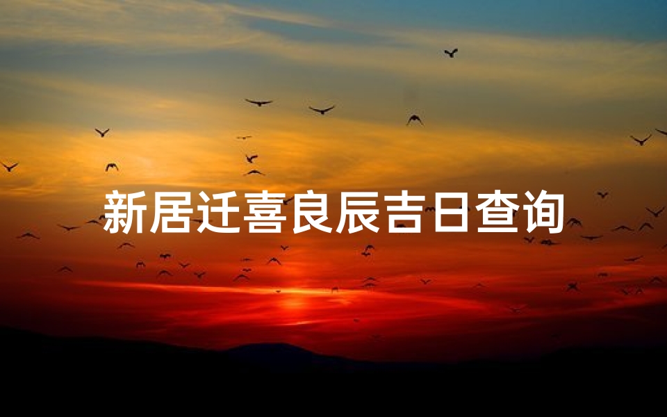 新居迁喜良辰吉日查询
