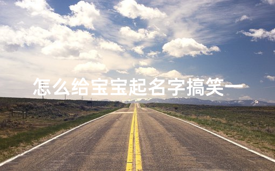 怎么给宝宝起名字搞笑一点(搞怪可爱又特别小名好听可爱俏皮的搞笑乳名)