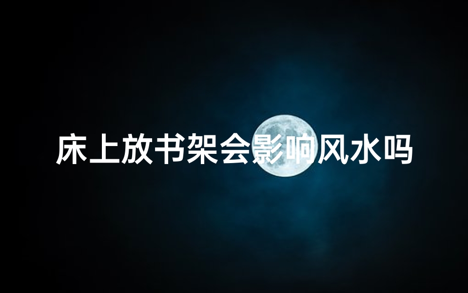 床上放书架会影响风水吗？女生必看