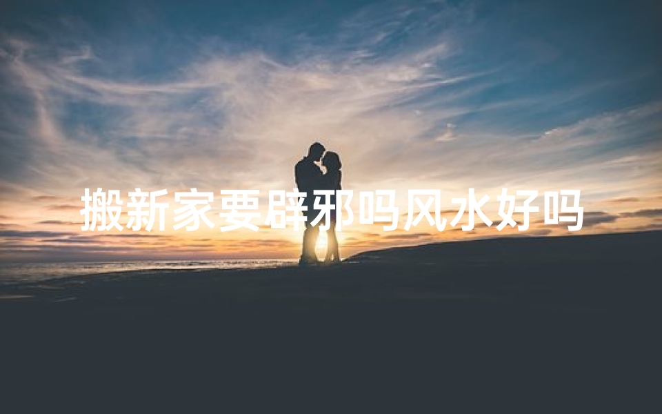 搬新家要辟邪吗风水好吗