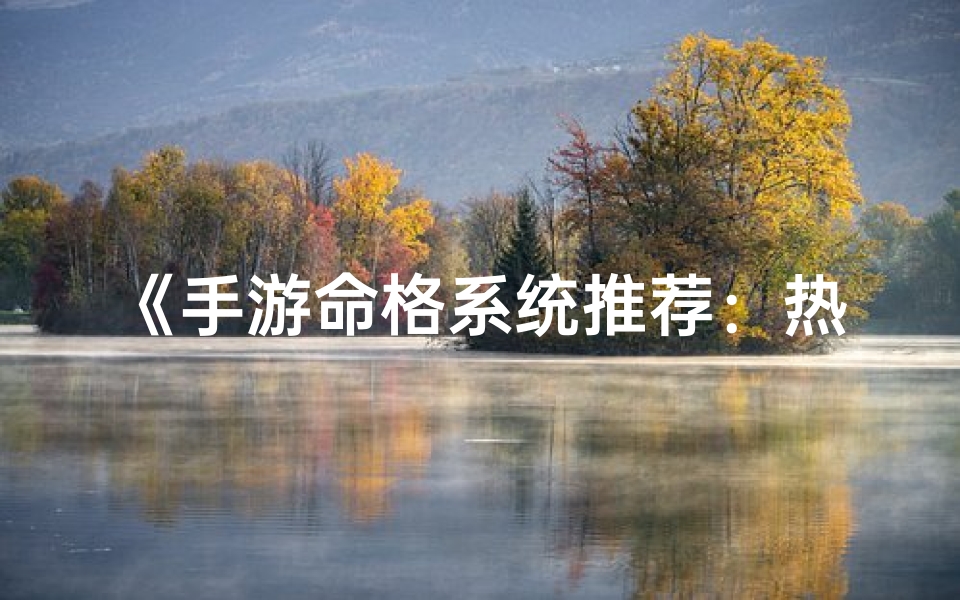 《手游命格系统推荐：热门贴吧盘点攻略》