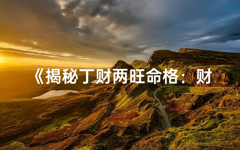 《揭秘丁财两旺命格：财运亨通的秘密》
