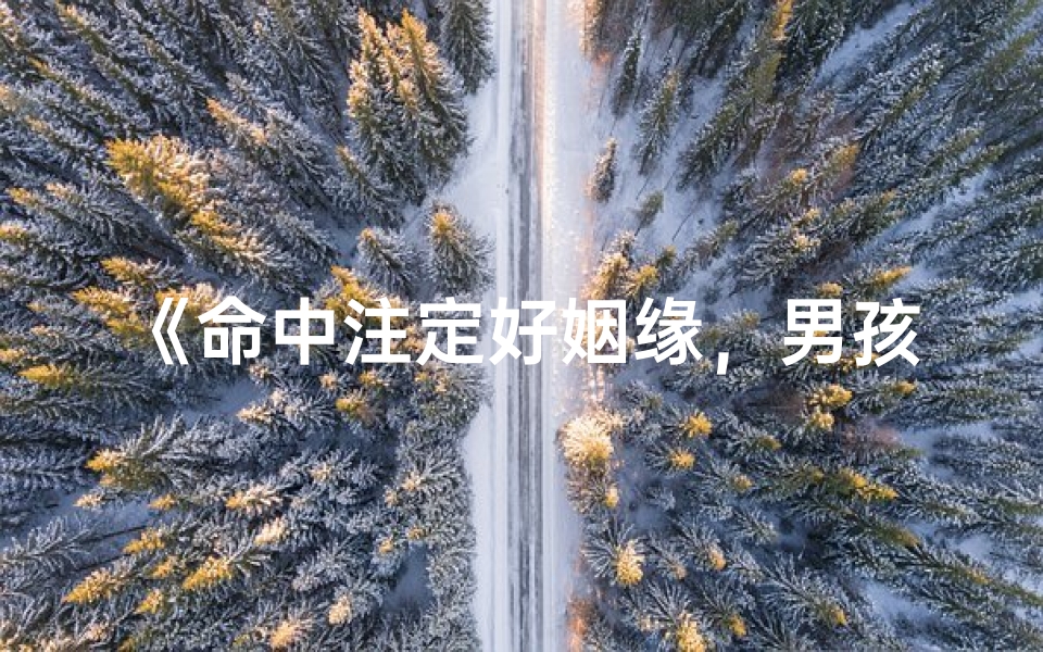 《命中注定好姻缘，男孩儿未来星光璀璨》