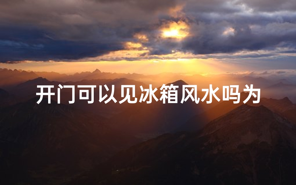 开门可以见冰箱风水吗为什么(《开门见冰箱，家居风水有何讲究？》)